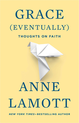 Grace (Eventually): Thoughts on Faith by Anne Lamott