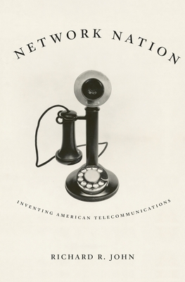 Network Nation: Inventing American Telecommunications by Richard R. John