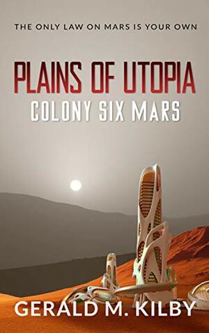 Plains of Utopia: Colony Six Mars (Colony Mars Book 6) by Gerald M. Kilby