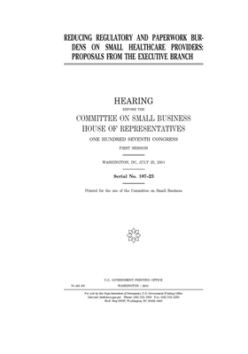 Reducing regulatory and paperwork burdens on small healthcare providers: proposals from the Executive Branch by United States House of Representatives, Committee on Small Business (house), United State Congress