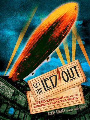 Get the Led Out: How Led Zeppelin Became the Biggest Band in the World by Carol Miller, Denny Somach