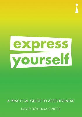 A Practical Guide to Assertiveness: Express Yourself by David Bonham-Carter