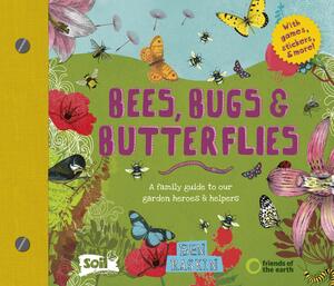 Bees, Bugs and Butterflies: A family guide to our garden heroes and helpers by Ben Raskin