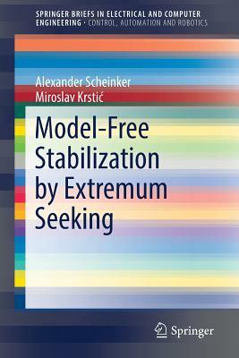 Model-Free Stabilization by Extremum Seeking by Miroslav Krstic, Alexander Scheinker