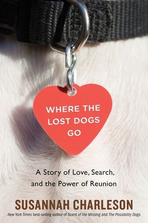 Where the Lost Dogs Go: A Story of Love, Search, and the Power of Reunion by Susannah Charleson