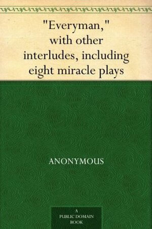 Everyman, with other interludes, including eight miracle plays by Ernest Rhys