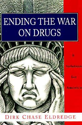 Ending the War on Drugs: A Solution for America by Dirk Chase Eldredge