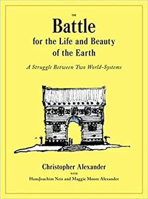 The Battle for the Life and Beauty of the Earth: A Struggle Between Two World-Systems by Hansjoachim Neis, Christopher W. Alexander, Maggie Moore Alexander