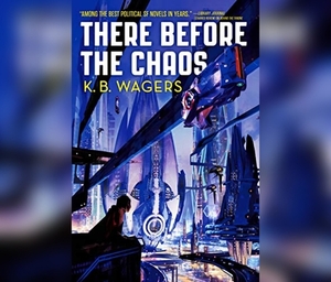 There Before the Chaos by K.B. Wagers