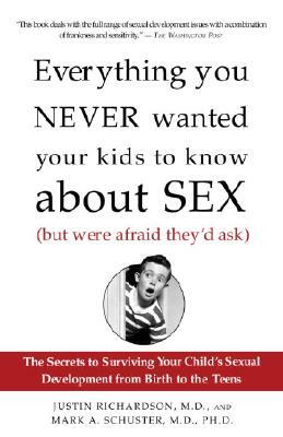 Everything You Never Wanted Your Kids to Know about Sex (But Were Afraid They'd Ask): The Secrets to Surviving Your Child's Sexual Development from Bi by Mark Schuster, Justin Richardson