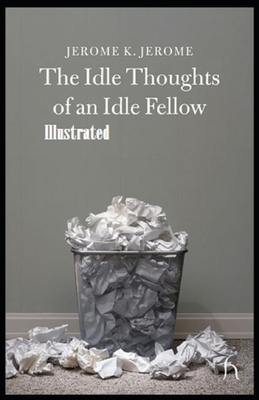 Idle Thoughts of an Idle Fellow Illustrated by Jerome K. Jerome