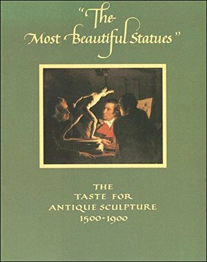 The Most Beautiful Statues: The Taste For Antique Sculpture, 1500 1900: An Exhibition Held At The Ashmolean Museum From 26 March To 10 May 1981 by Francis Haskell