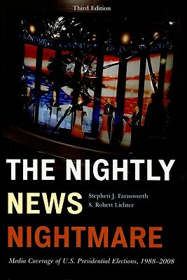 Nightly News Nightmare: Media Coverage of U.S. Presidential Elections, 1988-2008 by Stephen J. Farnsworth, Robert S. Lichter