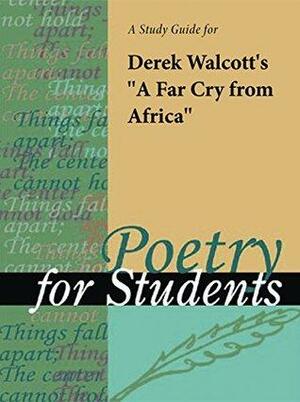 A Study Guide for Derek Walcott\'s A Far Cry from Africa by Gale Cengage Learning