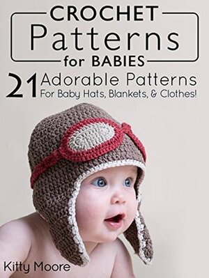 Crochet Patterns For Babies (2nd Edition): 41 Adorable Patterns For Baby Hats, Blankets, & Clothes! by Kitty Moore