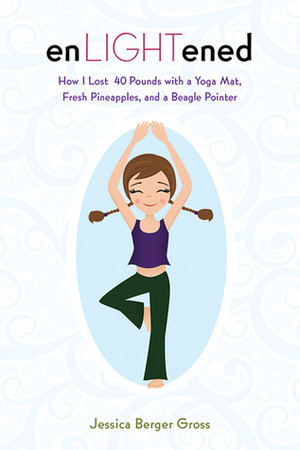 enLIGHTened: How I Lost 40 Pounds with a Yoga Mat, Fresh Pineapples, and a Beagle Pointer by Jessica Berger Gross