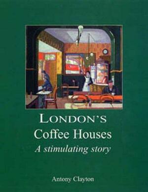 London's Coffee Houses: The Stimulating Story by Antony Clayton