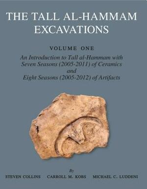 The Tall Al-Hammam Excavations, Volume 1: An Introduction to Tall Al-Hammam: Seven Seasons (2005-2011) of Ceramics and Eight Seasons (2005-2012) of Ar by Steven Collins, Michael C. Luddeni, Carroll M. Kobs