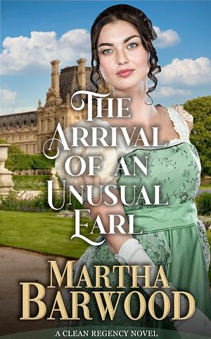 The Arrival of an Unusual Earl: A Clean Historical Regency Romance Book by Martha Barwood, Martha Barwood