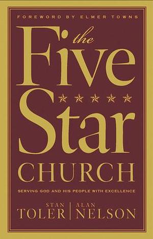 The Five-Star Church: Helping Your Church Provide the Highest Level of Service to God and His People by Alan E. Nelson, Stan Toler, Stan Toler