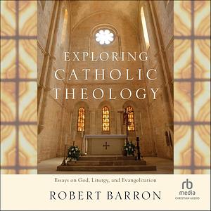 Exploring Catholic Theology: Essays on God, Liturgy, and Evangelization by Archbishop Robert Barron