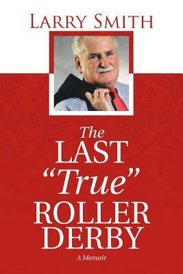 The Last True Roller Derby: A Memoir by Larry Smith