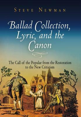 Ballad Collection, Lyric, and the Canon: The Call of the Popular from the Restoration to the New Criticism by Steve Newman