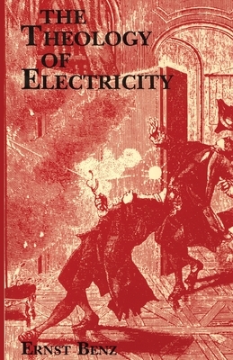 The Theology of Electricity: On the Encounter and Explanation of Theology and Science in the Seventeenth and Eighteenth Centuries by Ernst Benz