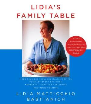 Lidia's Family Table: More Than 200 Fabulous Italian Recipes to Enjoy Every Day--With Wonderful Ideas for Variations and Improvisations: A C by Lidia Matticchio Bastianich