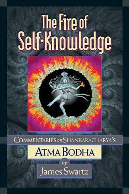 The Fire of Self-Knowledge: Commentaries on Shankaracharya's Atma Bodha by James Swartz