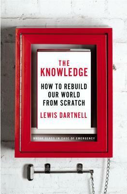 The Knowledge: How to Rebuild Our World from Scratch by Lewis Dartnell