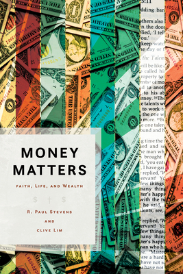 Money Matters: Faith, Life, and Wealth by Clive Lim, R. Paul Stevens