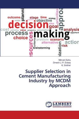 Supplier Selection in Cement Manufacturing Industry by MCDM Approach by K. Sridhar, Dinesh J. P. Dubey, Nilmani Sahu