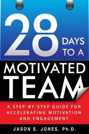 28 Days to a Motivated Team: A Step-By-Step Guide for Accelerating Motivation and Engagement by Jason Jones