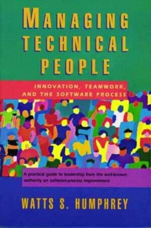 Managing Technical People: Innovation, Teamwork, and the Software Process by Watts S. Humphrey