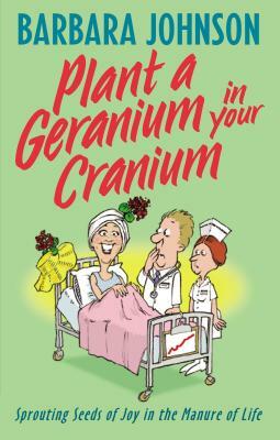 Plant a Geranium in Your Cranium: Sprouting Seeds of Joy in the Manure of Life by Barbara Johnson