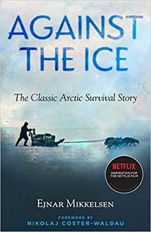Against the Ice: The Classic Arctic Survival Story by Ejnar Mikkelsen, Nikolaj Coster-Waldau