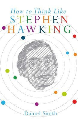 How to Think Like Stephen Hawking by Daniel Smith