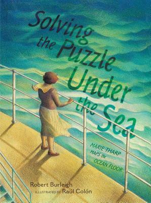 Solving the Puzzle Under the Sea: Marie Tharp Maps the Ocean Floor by Robert Burleigh