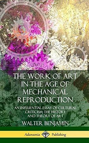 The Work of Art in the Age of Mechanical Reproduction: An Influential Essay of Cultural Criticism; the History and Theory of Art by Harry Zohn, Walter Benjamin, Walter Benjamin
