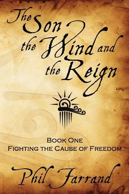 The Son, The Wind And The Reign: Book One: Fighting The Cause Of Freedom by Phil Farrand