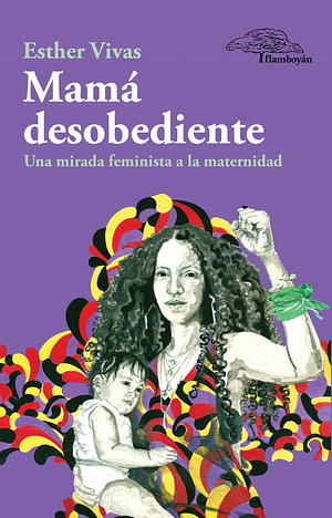 Mamá desobediente: Una mirada feminista a la maternidad by Esther Vivas