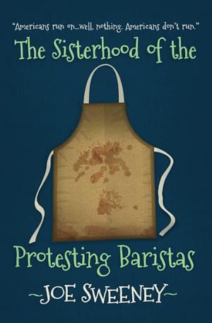 The Sisterhood of the Protesting Baristas by Joe Sweeney, Joe Sweeney