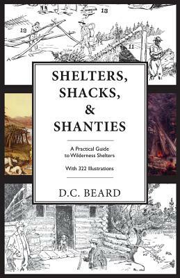 Shelters, Shacks, and Shanties: An Illustrated Guide to Wilderness Shelters by D. C. Beard