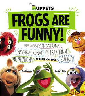 Frogs Are Funny!: The Most Sensational, Inspirational, Celebrational, Muppetational Muppets Joke Book EVER! by Brandon T. Snider