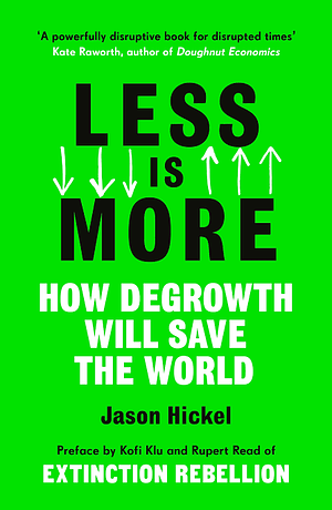 Less is More: How Degrowth Will Save the World by Jason Hickel