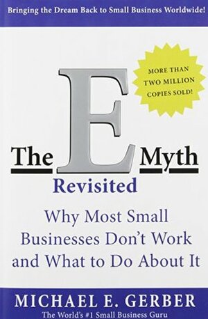 The E-Myth Revisited: Why Most Small Businesses Don't Work and What to Do About It by Michael E. Gerber