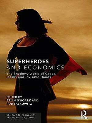 Superheroes and Economics: The Shadowy World of Capes, Masks and Invisible Hands by J. Brian O'Roark, Rob Salkowitz