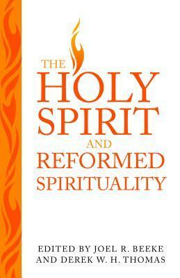 The Holy Spirit and Reformed Spirituality: A Tribute to Geoffrey Thomas by Derek W.H. Thomas, Joel R. Beeke