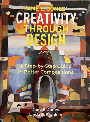 Creativity Through Design: A Step-By-Step Guide to Better Compositions by Linda Franklin, Jane E. Jones